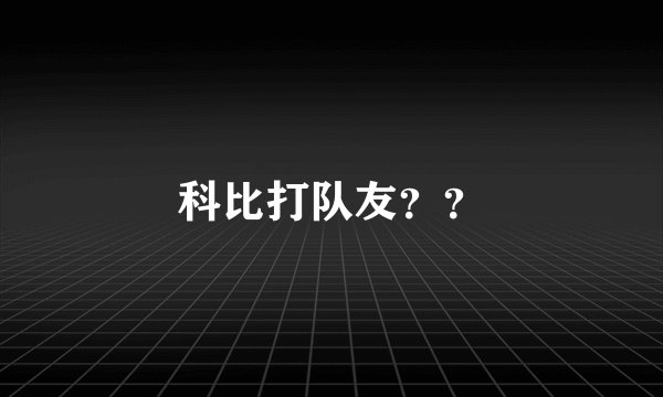 科比打队友??