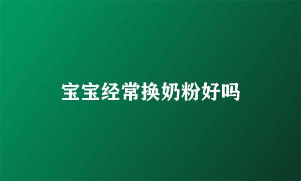 宝宝经常换奶粉好吗