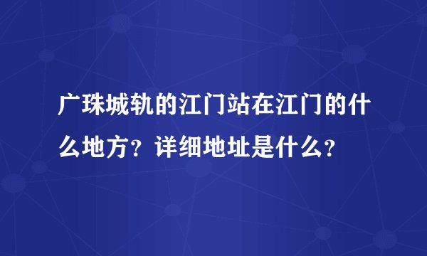 广珠城轨的江门站在江门的什么地方?详细地址是什么?