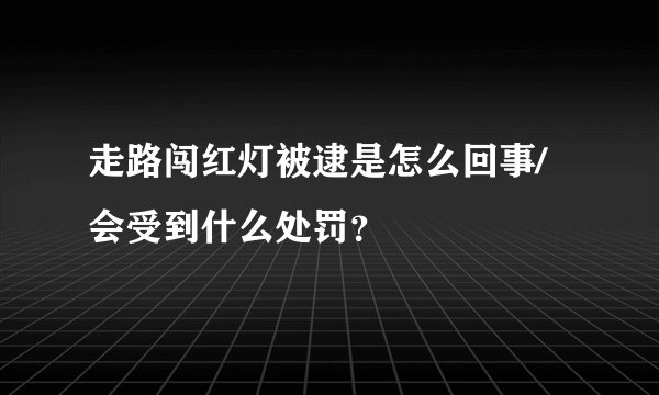 走路闯红灯被逮是怎么回事/会受到什么处罚?
