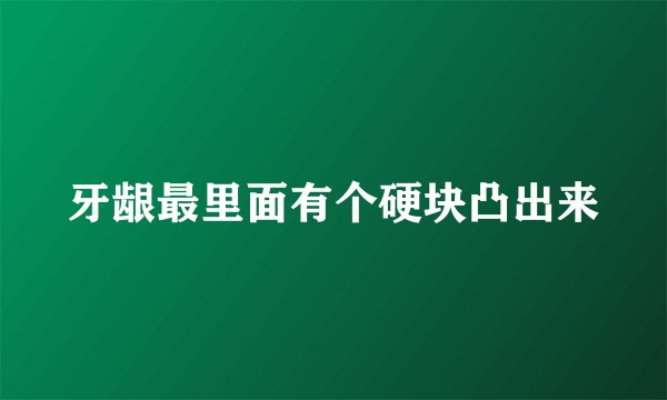 牙龈最里面有个硬块凸出来
