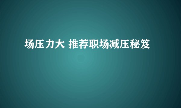 场压力大 推荐职场减压秘笈
