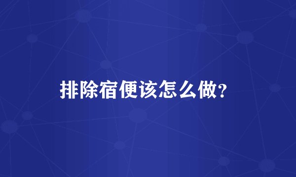 排除宿便该怎么做？