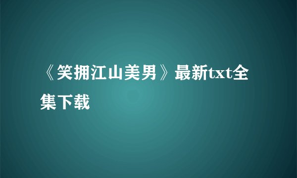 《笑拥江山美男》最新txt全集下载