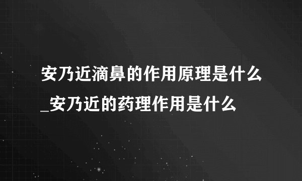 安乃近滴鼻的作用原理是什么_安乃近的药理作用是什么