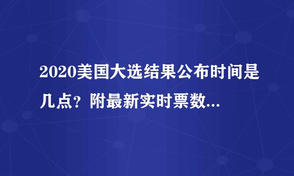 2020美国大选结果公布时间是几点？附最新实时票数统计！ - 飞外网