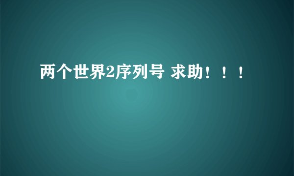 两个世界2序列号 求助！！！
