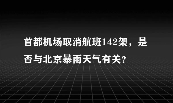 首都机场取消航班142架，是否与北京暴雨天气有关？