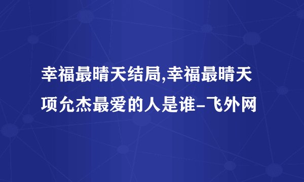 幸福最晴天结局,幸福最晴天项允杰最爱的人是谁-飞外网