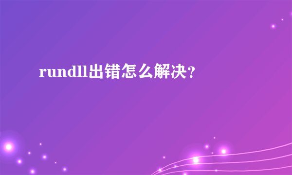 rundll出错怎么解决?