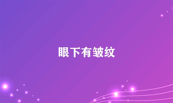 眼下有皱纹