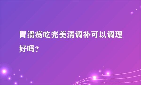 胃溃疡吃完美清调补可以调理好吗？