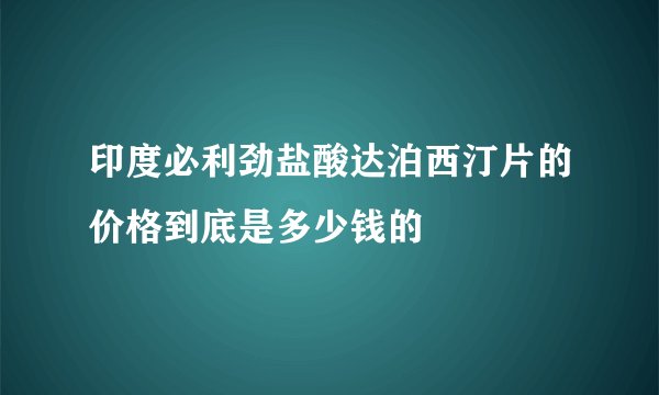 印度必利劲盐酸达泊西汀片的价格到底是多少钱的