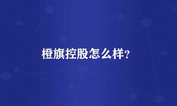 橙旗控股怎么样？