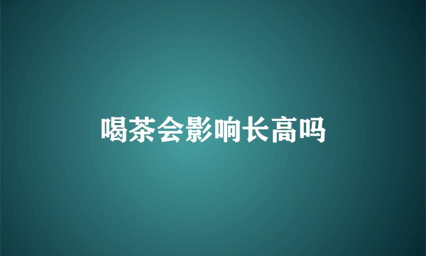 喝茶会影响长高吗