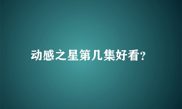 动感之星第几集好看?