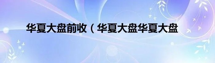 华夏大盘前收(华夏大盘华夏大盘