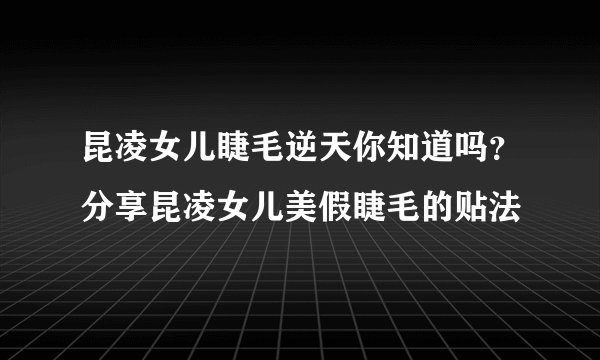 昆凌女儿睫毛逆天你知道吗？分享昆凌女儿美假睫毛的贴法