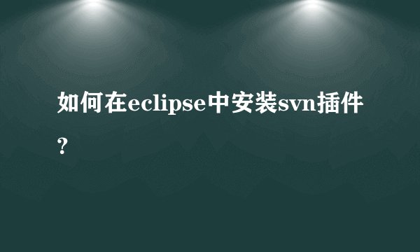 如何在eclipse中安装svn插件?