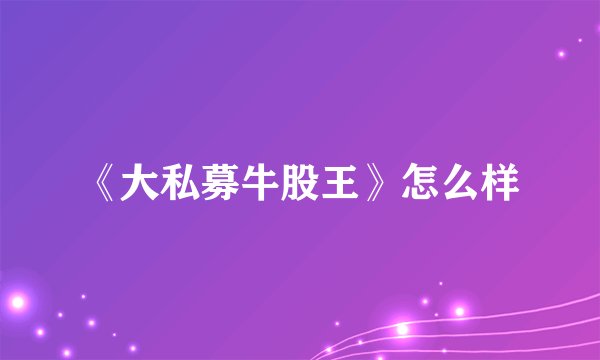 《大私募牛股王》怎么样