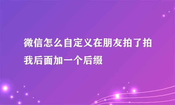 微信怎么自定义在朋友拍了拍我后面加一个后缀