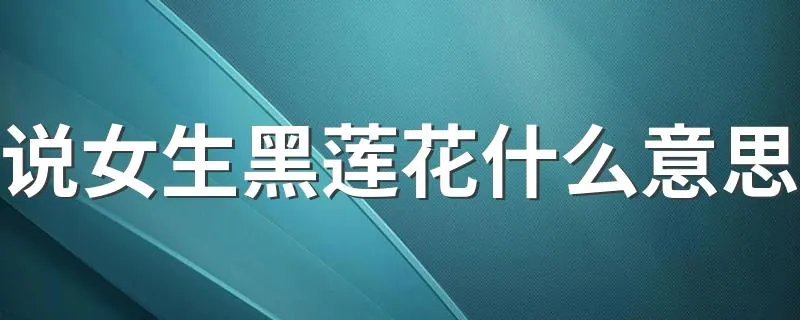 说女生黑莲花什么意思 属于好的意思吗