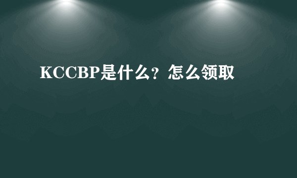 KCCBP是什么？怎么领取