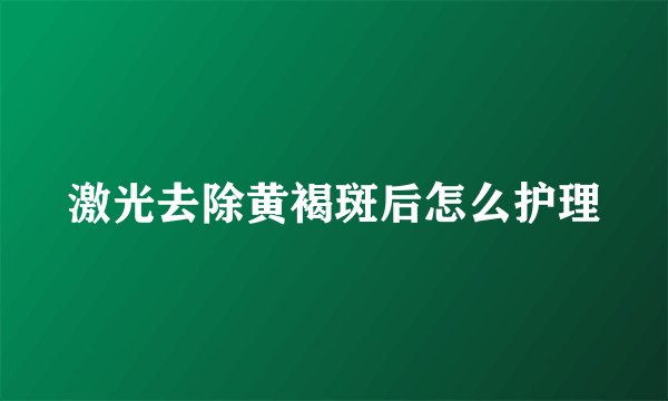 激光去除黄褐斑后怎么护理