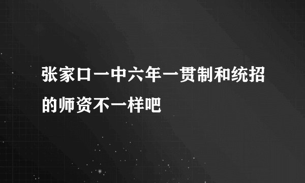 张家口一中六年一贯制和统招的师资不一样吧