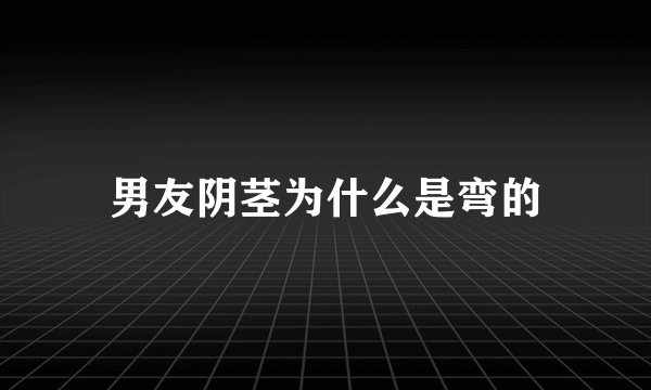 男友阴茎为什么是弯的