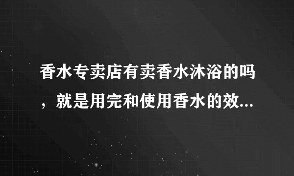 香水专卖店有卖香水沐浴的吗,就是用完和使用香水的效果一样?