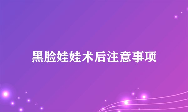 黑脸娃娃术后注意事项