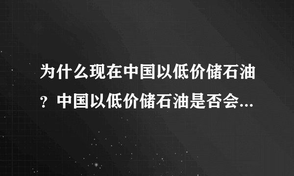 为什么现在中国以低价储石油?中国以低价储石油是否会使国内油价下跌?
