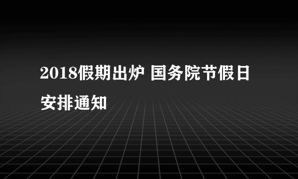 2018假期出炉 国务院节假日安排通知