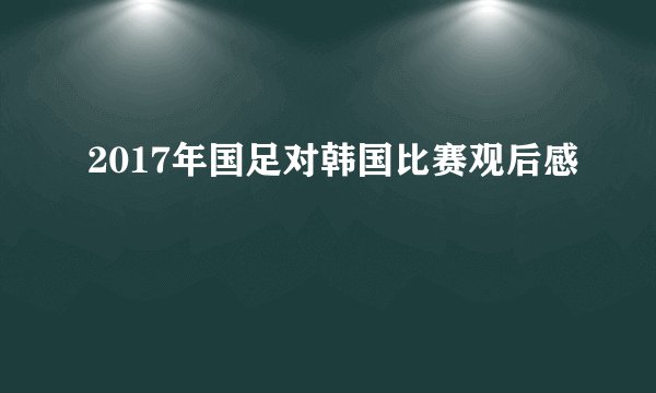 2017年国足对韩国比赛观后感