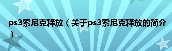 ps3索尼克释放（关于ps3索尼克释放的简介）