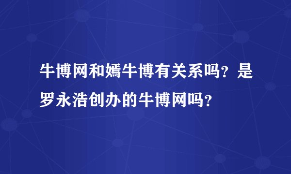 牛博网和嫣牛博有关系吗？是罗永浩创办的牛博网吗？