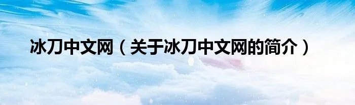 冰刀中文网（关于冰刀中文网的简介）