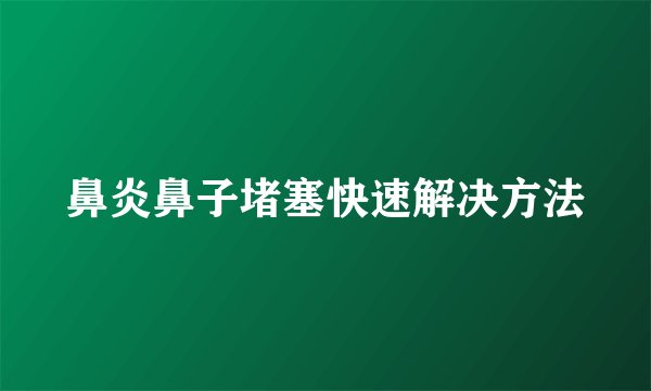 鼻炎鼻子堵塞快速解决方法
