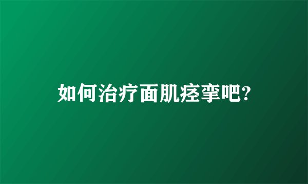 如何治疗面肌痉挛吧?