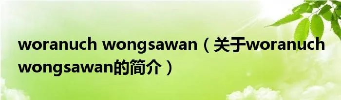 woranuch wongsawan（关于woranuch wongsawan的简介）