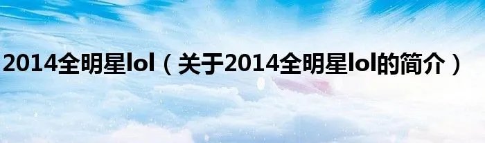 2014全明星lol(关于2014全明星lol的简介)