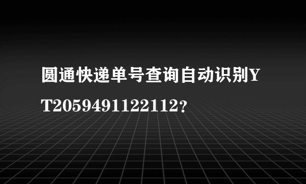 圆通快递单号查询自动识别YT2059491122112？