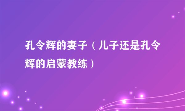 孔令辉的妻子（儿子还是孔令辉的启蒙教练）