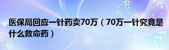 医保局回应一针药卖70万(70万一针究竟是什么救命药)