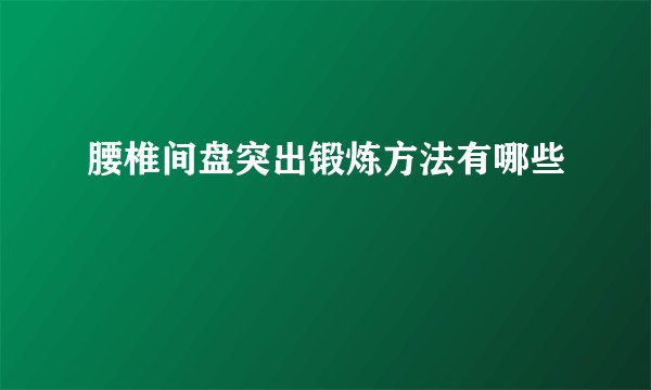 腰椎间盘突出锻炼方法有哪些