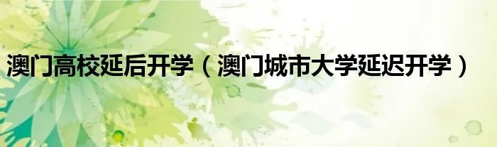澳门高校延后开学(澳门城市大学延迟开学)