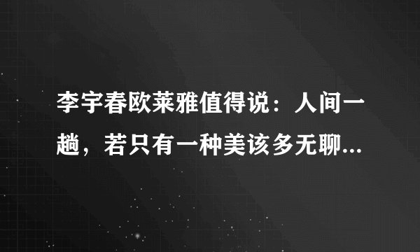 李宇春欧莱雅值得说:人间一趟,若只有一种美该多无聊_飞外网