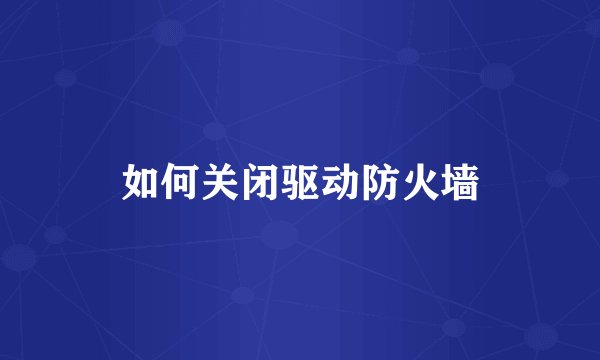如何关闭驱动防火墙