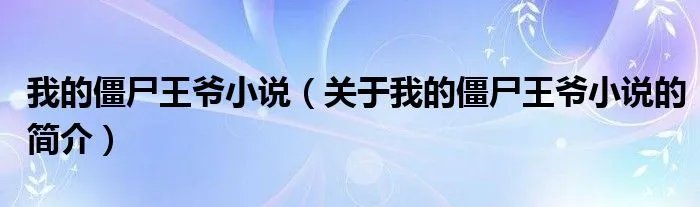 我的僵尸王爷小说(关于我的僵尸王爷小说的简介)